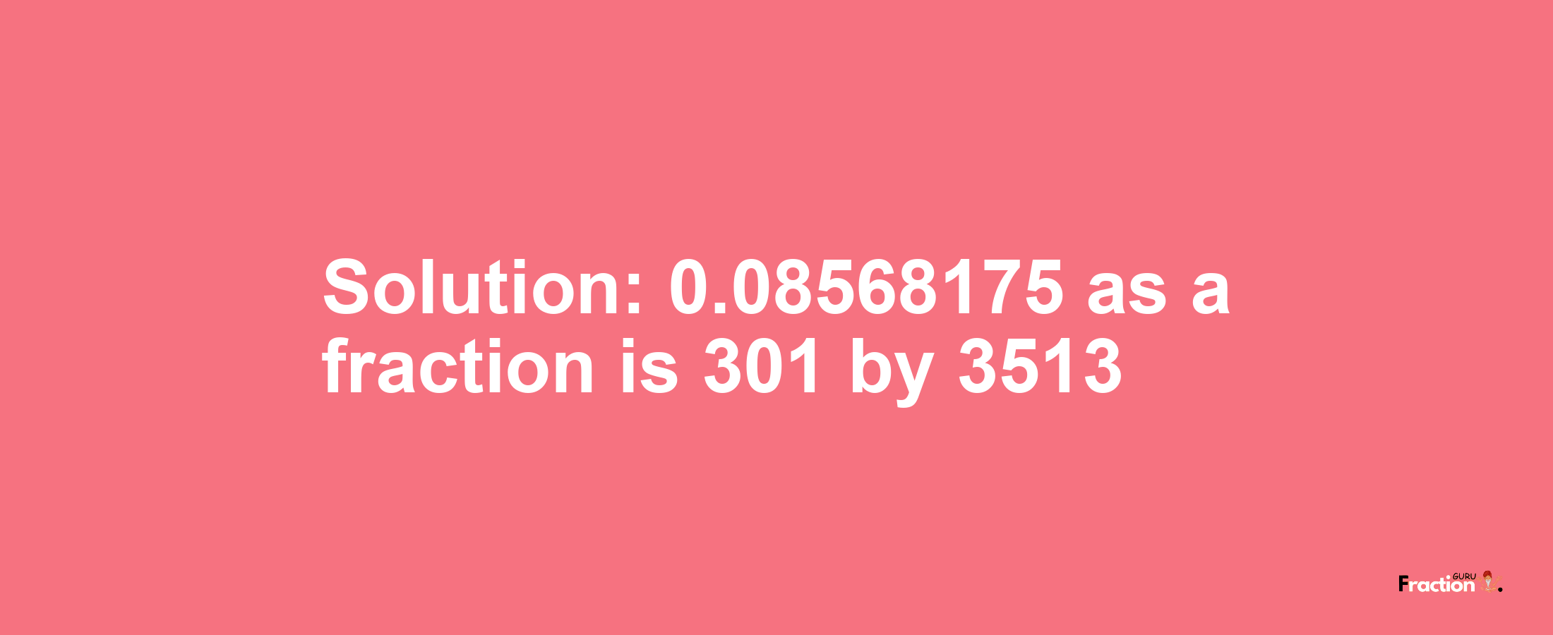 Solution:0.08568175 as a fraction is 301/3513